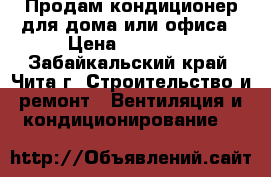 Продам кондиционер для дома или офиса › Цена ­ 15 000 - Забайкальский край, Чита г. Строительство и ремонт » Вентиляция и кондиционирование   